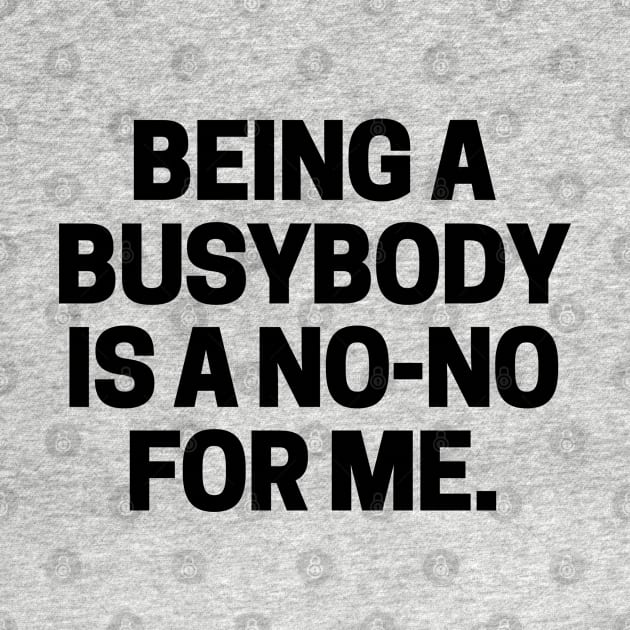 Being a busybody is a no-no for me. by mksjr